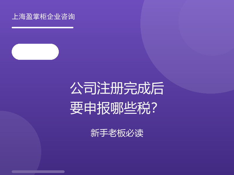 公司注册完成后要申报哪些税？新手老板必读